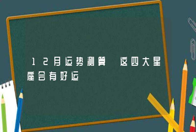 12月运势测算 这四大星座会有好运